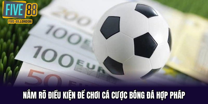 Nắm rõ điều kiện để chơi cá cược bóng đá hợp pháp