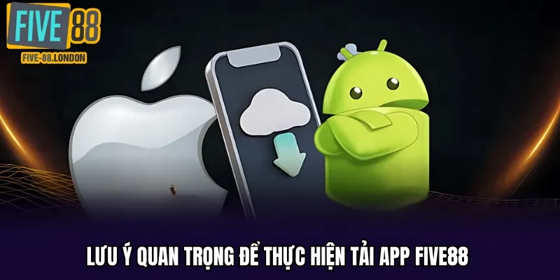 Lưu ý quan trọng để thực hiện tải app Five88 