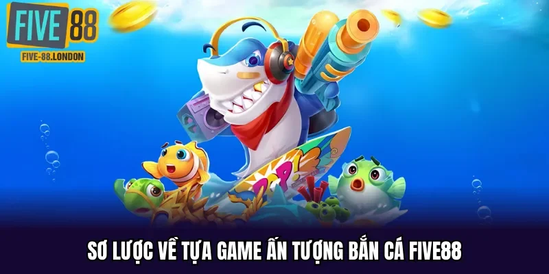 Sơ lược về tựa game ấn tượng bắn cá Five88
