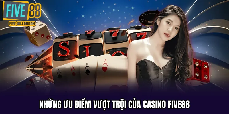 Những ưu điểm vượt trội của casino Five88