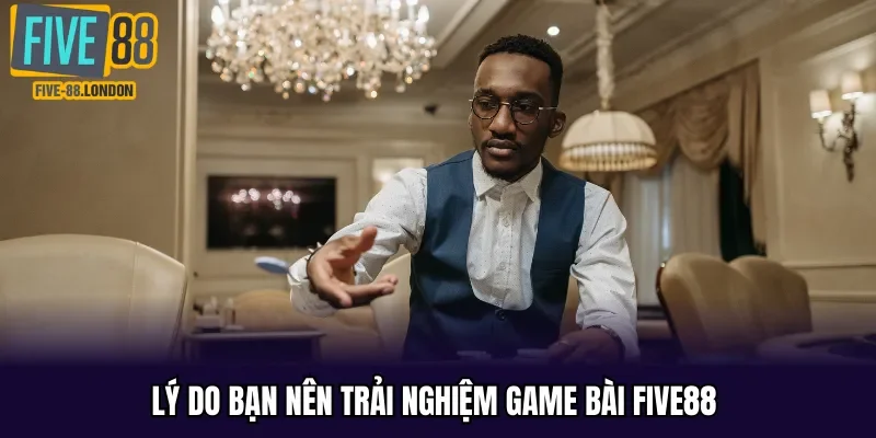 Lý do bạn nên trải nghiệm game bài Five88 